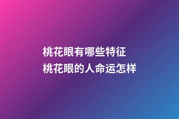 桃花眼有哪些特征 桃花眼的人命运怎样